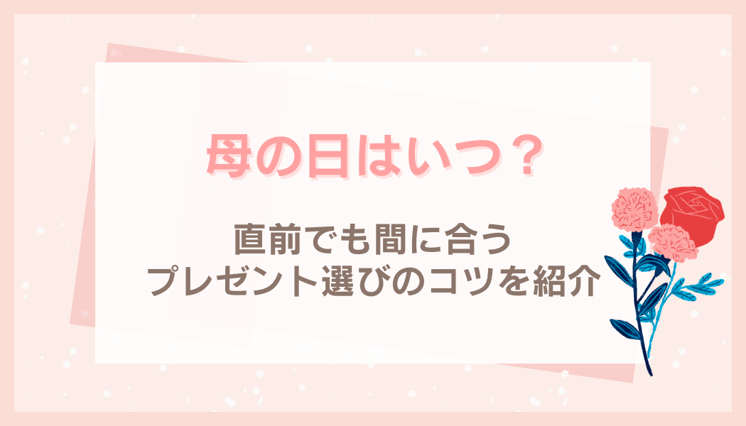 母の日はいつ？直前でも間に合うギフト選びのコツをご紹介