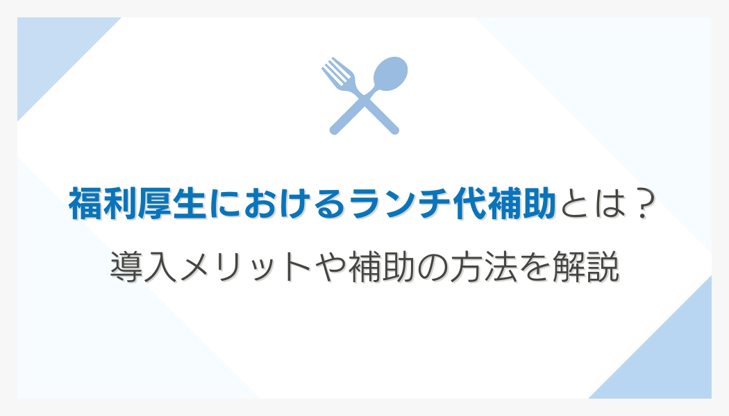 福利厚生におけるランチ代補助とは？導入メリットや補助の方法を解説