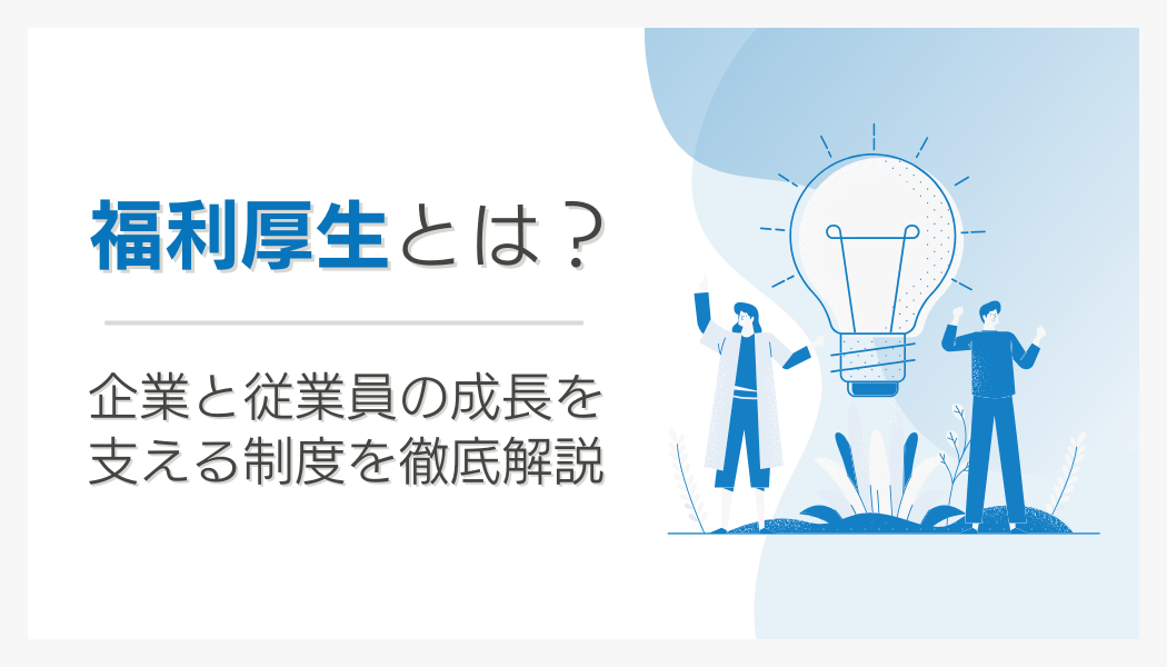 福利厚生とは?企業と従業員の成長を支える制度を徹底解説