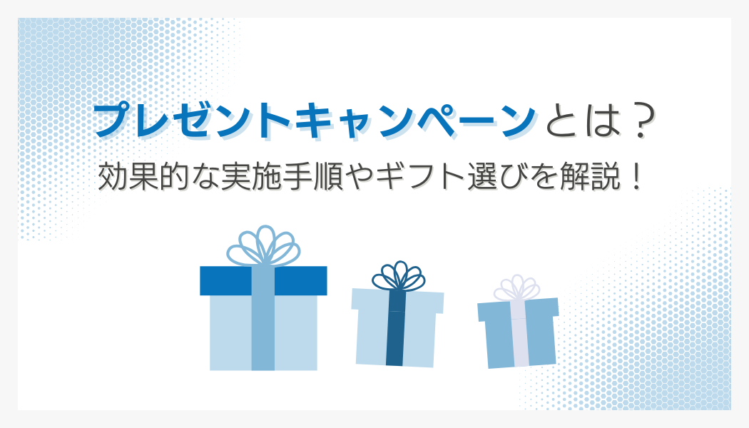 プレゼントキャンペーンとは?効果的な実施手順やギフト選びを解説!