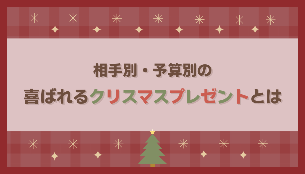 【2025年版】相手別・予算別の喜ばれるクリスマスプレゼントとは